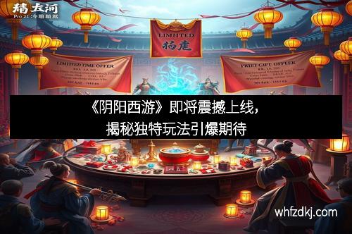 《阴阳西游》即将震撼上线，揭秘独特玩法引爆期待