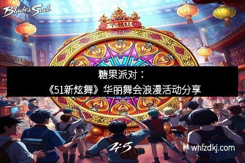 糖果派对：《51新炫舞》华丽舞会浪漫活动分享