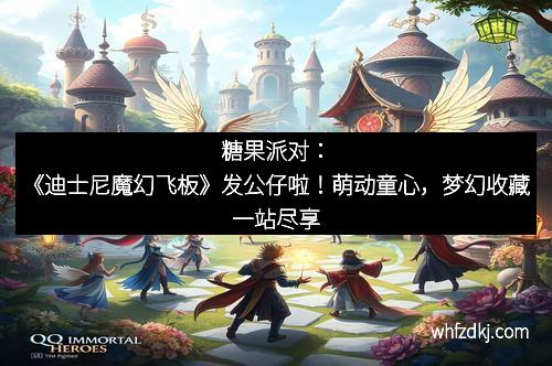 糖果派对：《迪士尼魔幻飞板》发公仔啦！萌动童心，梦幻收藏一站尽享