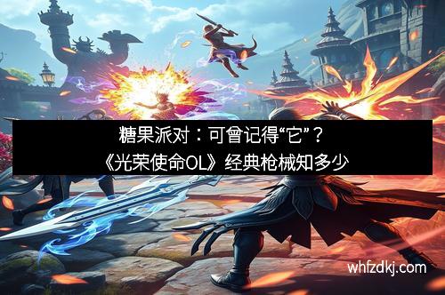糖果派对：可曾记得“它”？《光荣使命OL》经典枪械知多少