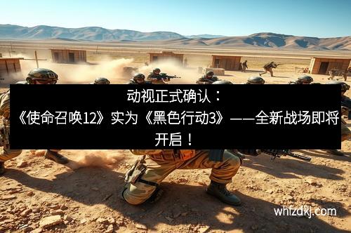 动视正式确认：《使命召唤12》实为《黑色行动3》——全新战场即将开启！